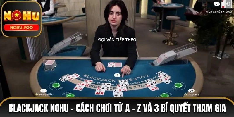 Blackjack NOHU - Cách Chơi Từ A - Z Và 3 Bí Quyết Tham Gia Blackjack NOHU