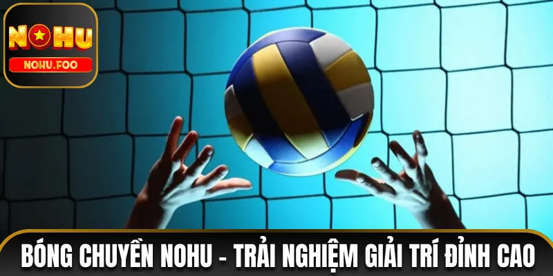 Bóng Chuyền NOHU - Trải Nghiệm Giải Trí Đỉnh Cao 2025 bóng chuyền NOHU