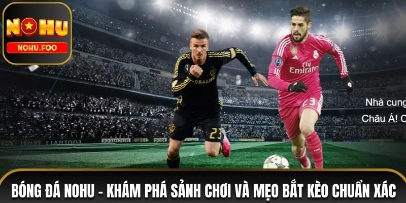 Bóng Đá NOHU - Khám Phá Game Chơi Và Mẹo Bắt Kèo Chuẩn Xác Bóng đá NOHU