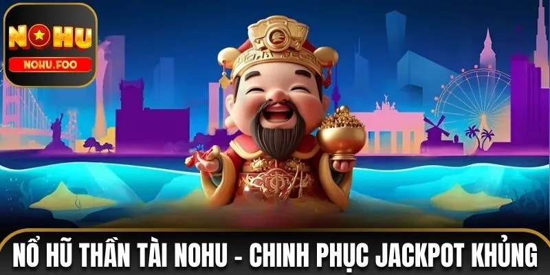 Nổ Hũ Thần Tài NOHU – Bí Mật Chinh Phục Jackpot Khủng Nổ hũ Thần Tài NOHU