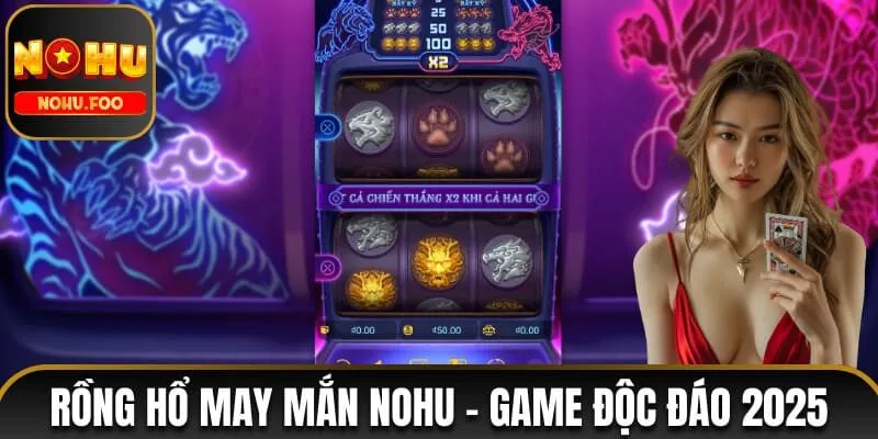 Rồng Hổ May Mắn NOHU - Khám Phá Game Độc Đáo Nhất 2025 Rồng Hổ May Mắn NOHU
